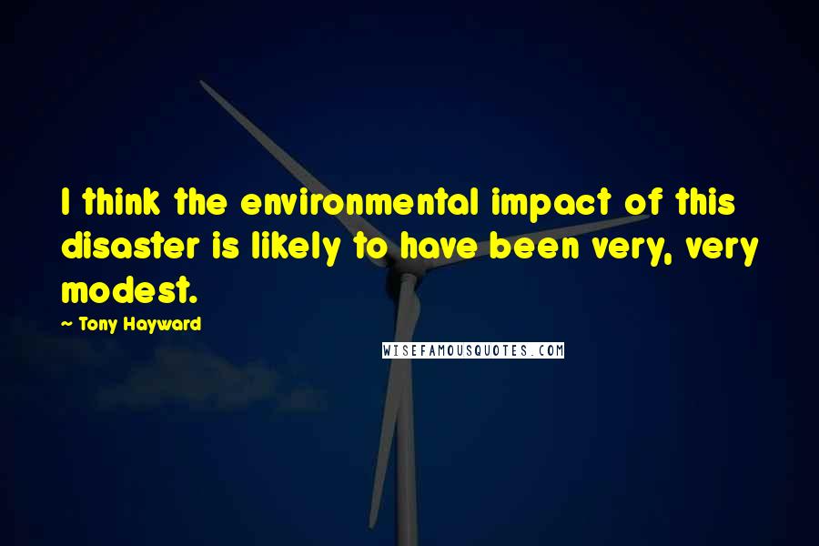 Tony Hayward Quotes: I think the environmental impact of this disaster is likely to have been very, very modest.