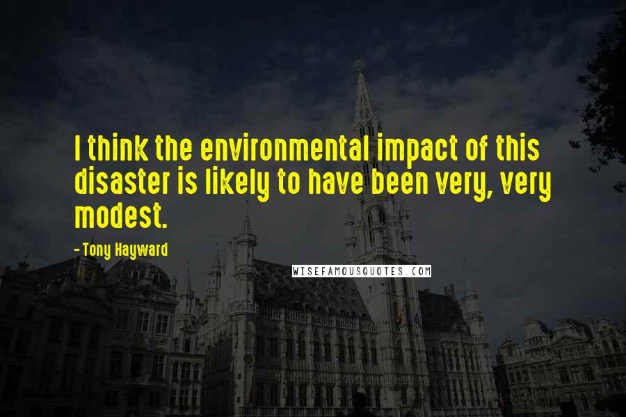 Tony Hayward Quotes: I think the environmental impact of this disaster is likely to have been very, very modest.