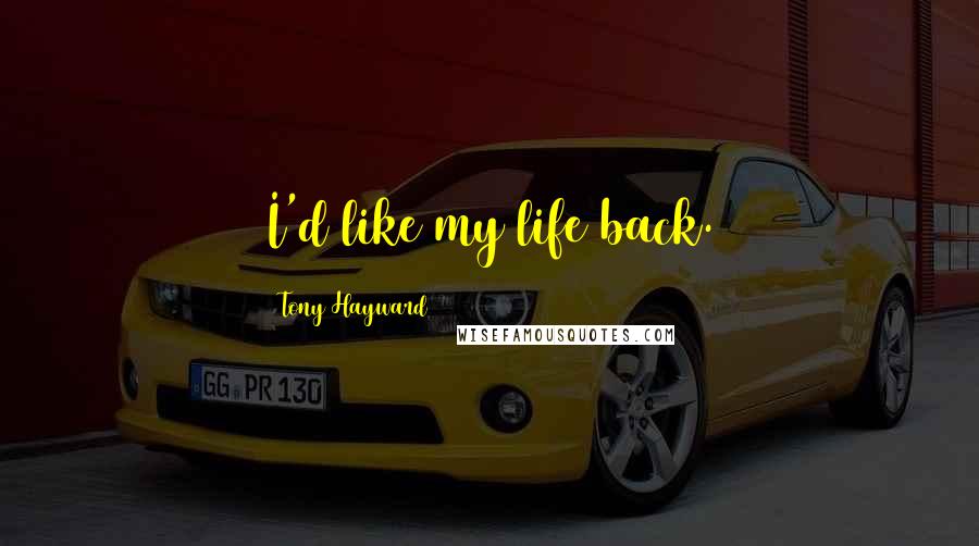 Tony Hayward Quotes: I'd like my life back.