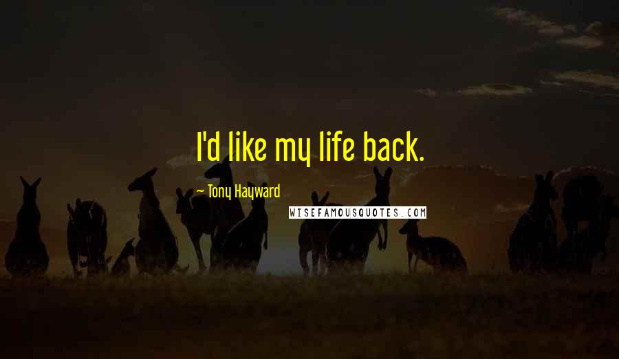 Tony Hayward Quotes: I'd like my life back.