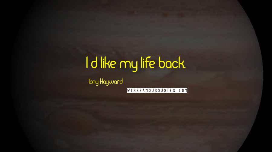 Tony Hayward Quotes: I'd like my life back.