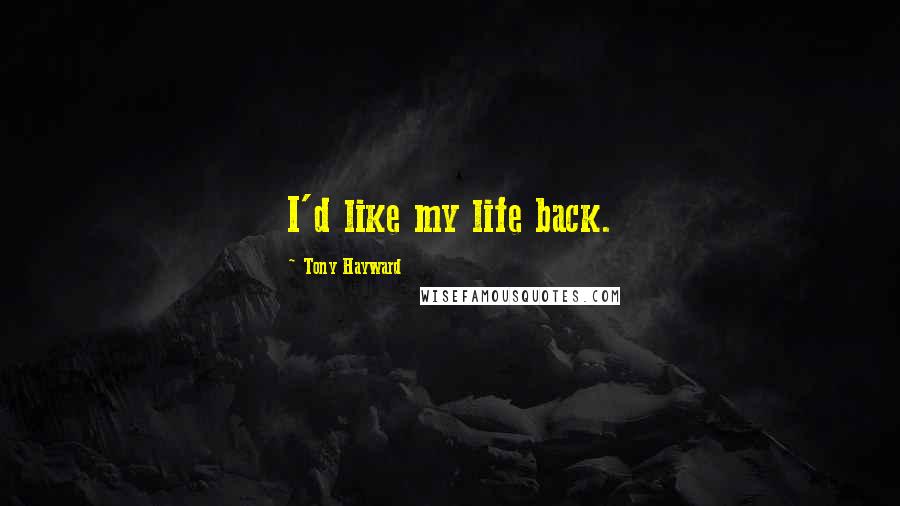 Tony Hayward Quotes: I'd like my life back.