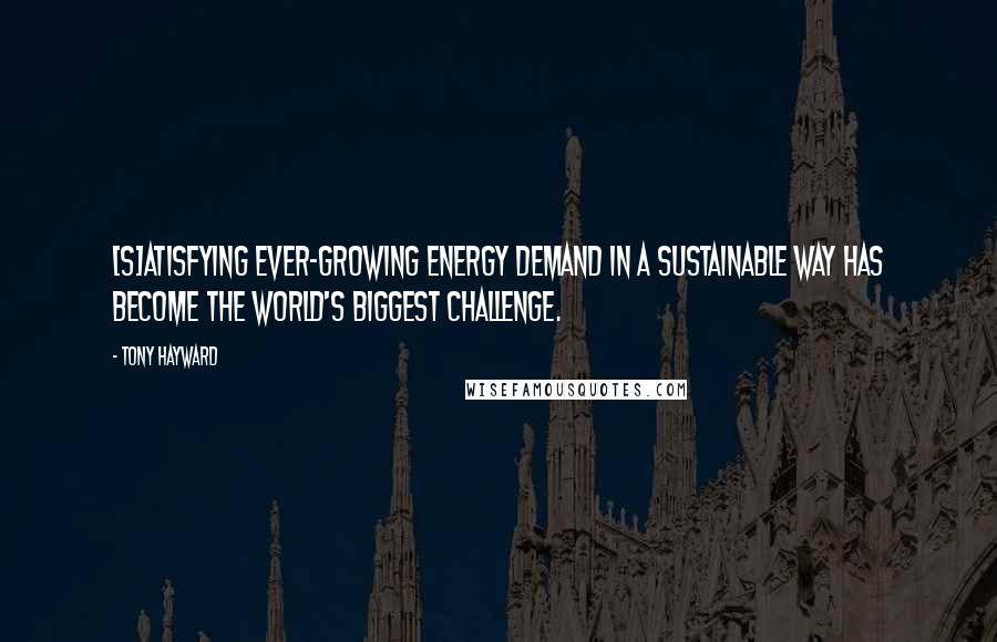 Tony Hayward Quotes: [S]atisfying ever-growing energy demand in a sustainable way has become the world's biggest challenge.