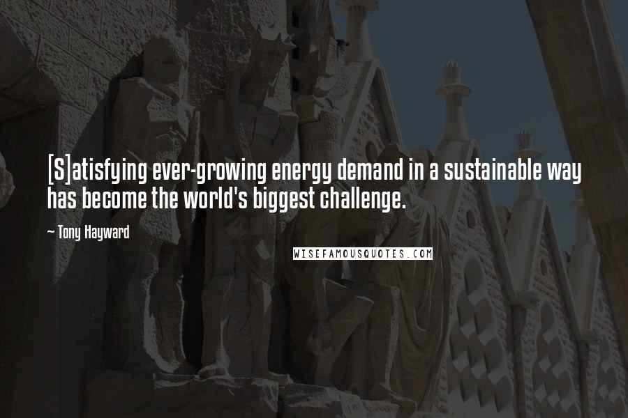 Tony Hayward Quotes: [S]atisfying ever-growing energy demand in a sustainable way has become the world's biggest challenge.