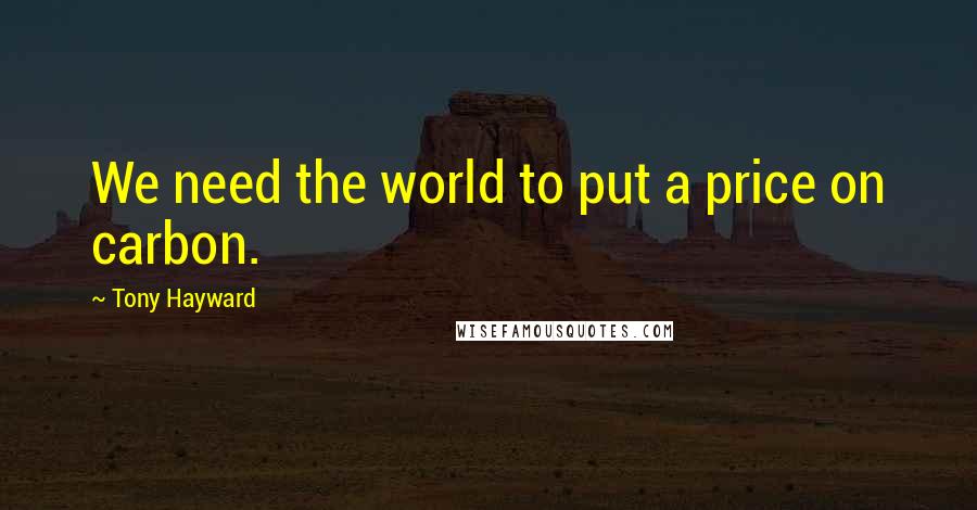 Tony Hayward Quotes: We need the world to put a price on carbon.