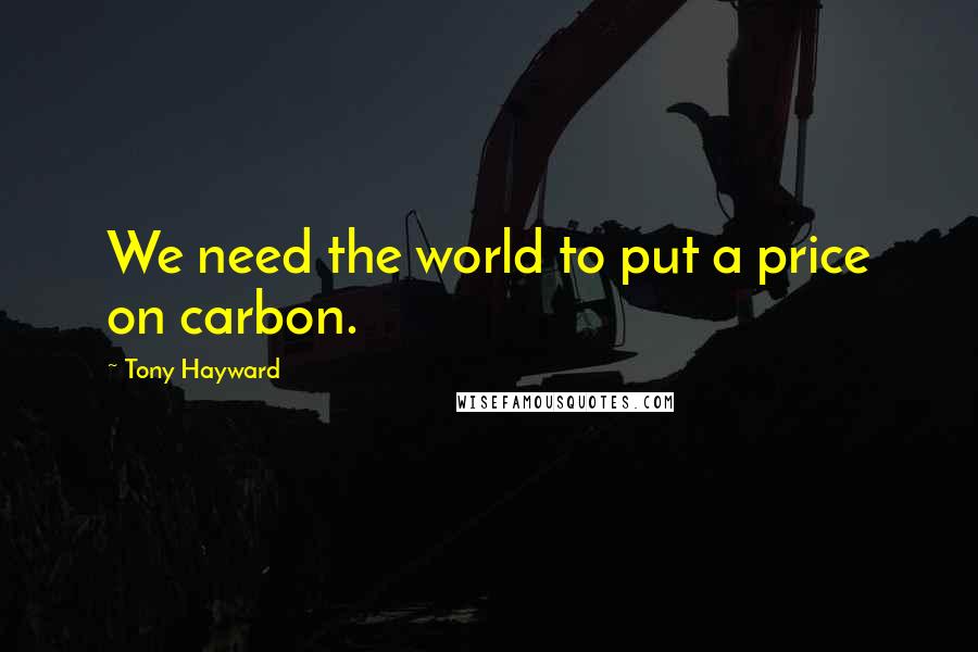 Tony Hayward Quotes: We need the world to put a price on carbon.