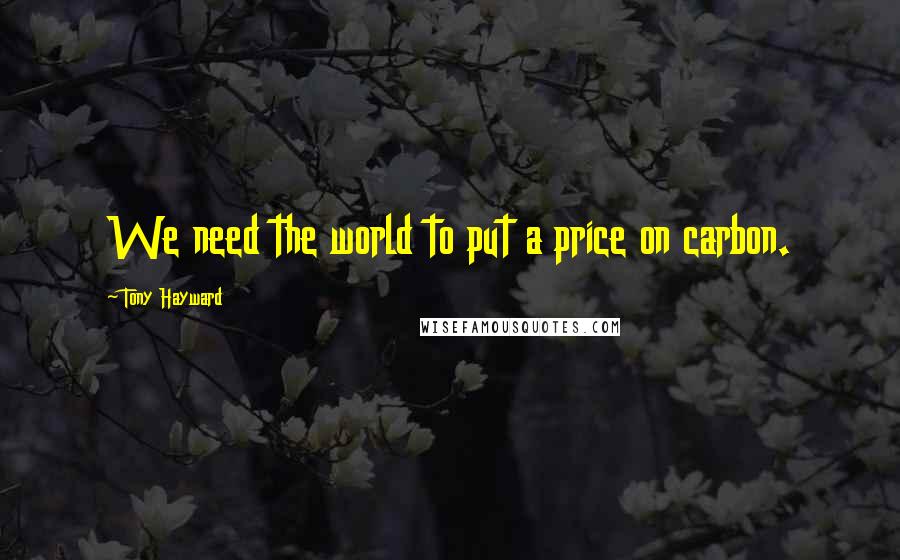 Tony Hayward Quotes: We need the world to put a price on carbon.