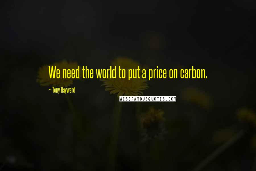 Tony Hayward Quotes: We need the world to put a price on carbon.