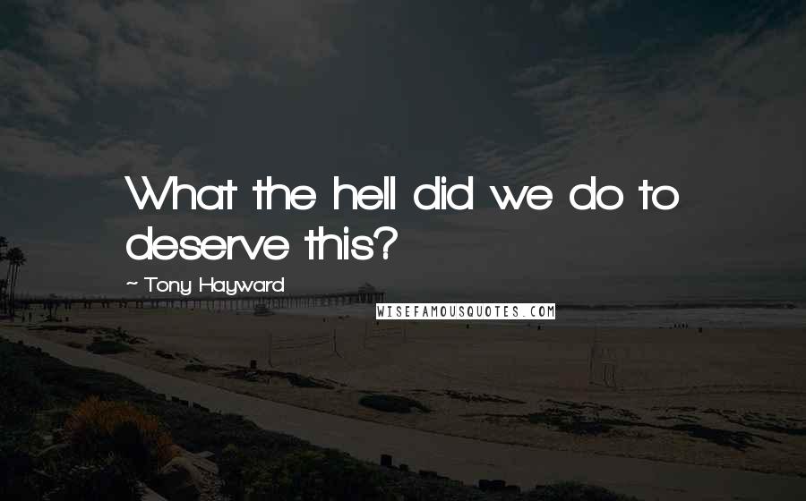 Tony Hayward Quotes: What the hell did we do to deserve this?