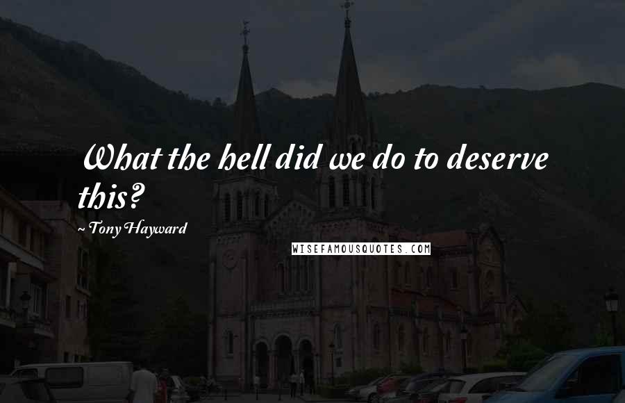 Tony Hayward Quotes: What the hell did we do to deserve this?