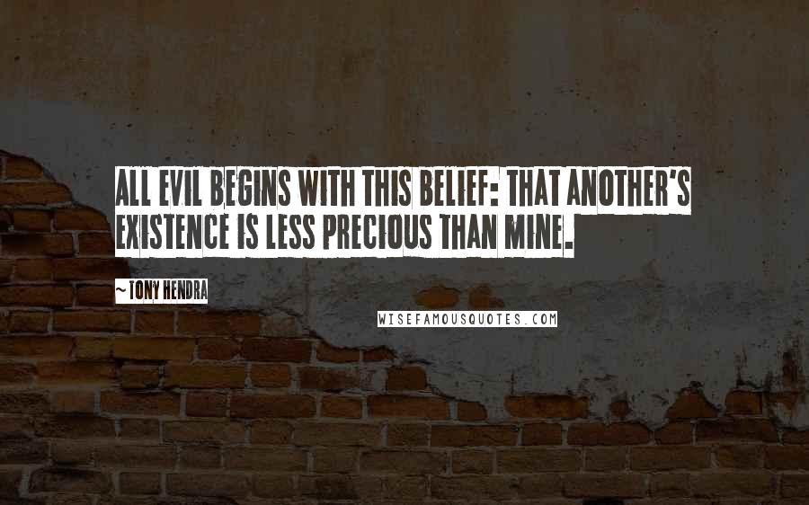 Tony Hendra Quotes: All evil begins with this belief: that another's existence is less precious than mine.