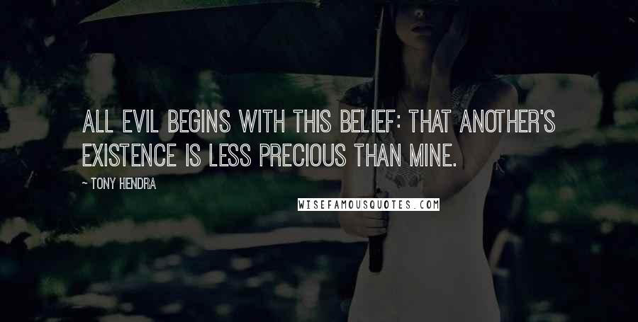 Tony Hendra Quotes: All evil begins with this belief: that another's existence is less precious than mine.