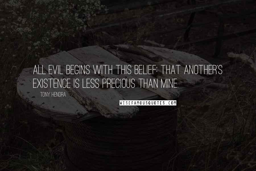 Tony Hendra Quotes: All evil begins with this belief: that another's existence is less precious than mine.