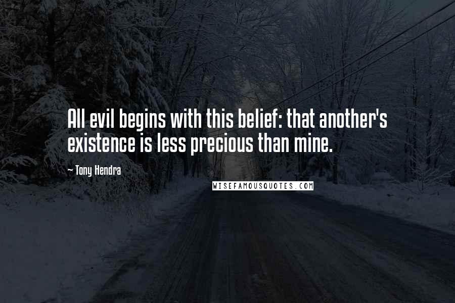 Tony Hendra Quotes: All evil begins with this belief: that another's existence is less precious than mine.