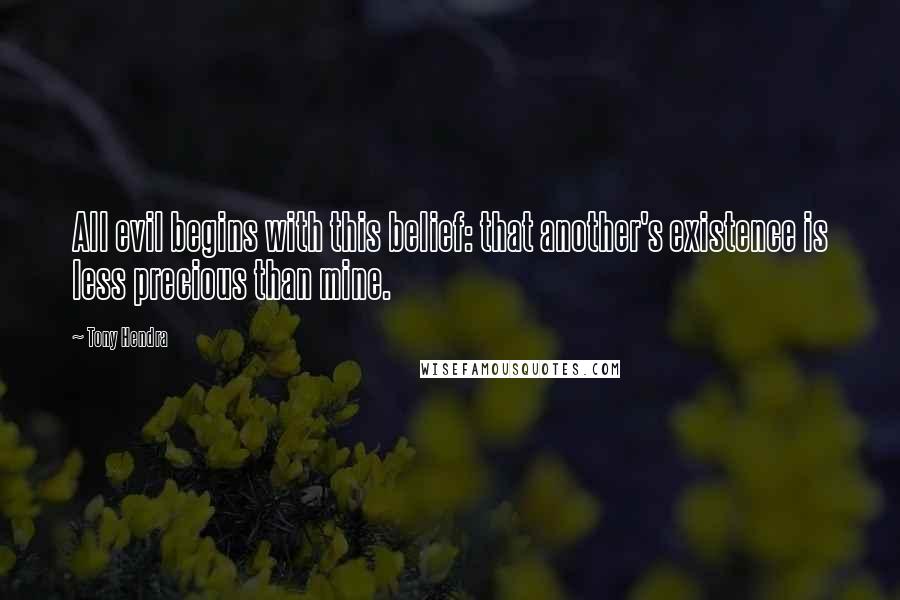 Tony Hendra Quotes: All evil begins with this belief: that another's existence is less precious than mine.