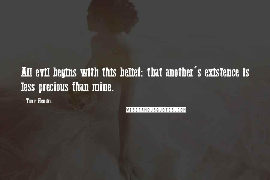 Tony Hendra Quotes: All evil begins with this belief: that another's existence is less precious than mine.