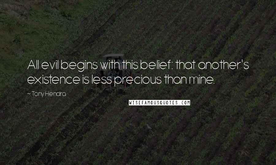 Tony Hendra Quotes: All evil begins with this belief: that another's existence is less precious than mine.