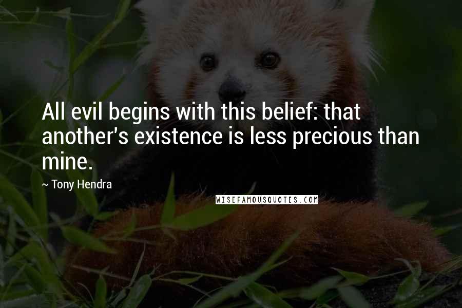 Tony Hendra Quotes: All evil begins with this belief: that another's existence is less precious than mine.