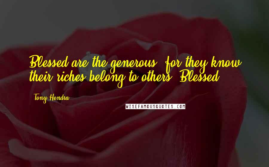 Tony Hendra Quotes: Blessed are the generous, for they know their riches belong to others. Blessed