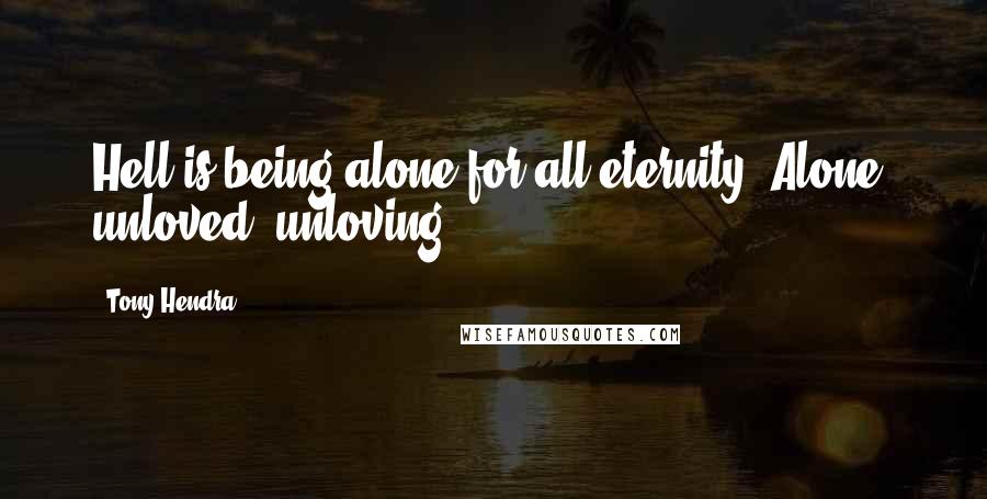 Tony Hendra Quotes: Hell is being alone for all eternity. Alone, unloved, unloving.