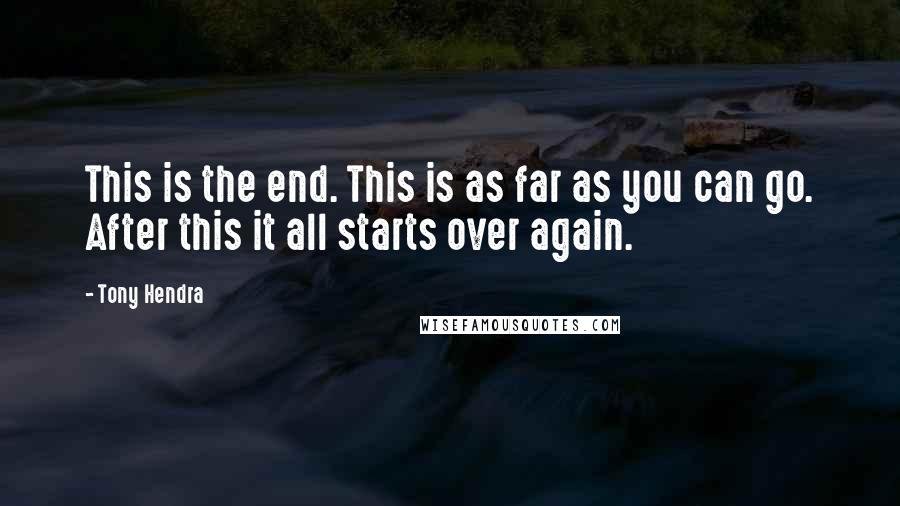 Tony Hendra Quotes: This is the end. This is as far as you can go. After this it all starts over again.