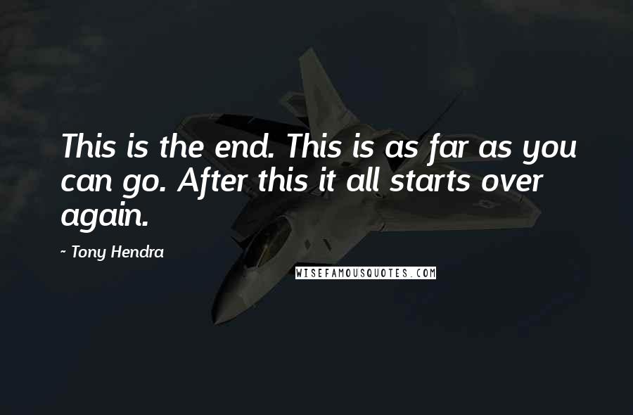 Tony Hendra Quotes: This is the end. This is as far as you can go. After this it all starts over again.
