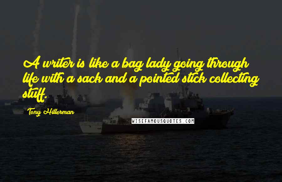 Tony Hillerman Quotes: A writer is like a bag lady going through life with a sack and a pointed stick collecting stuff.