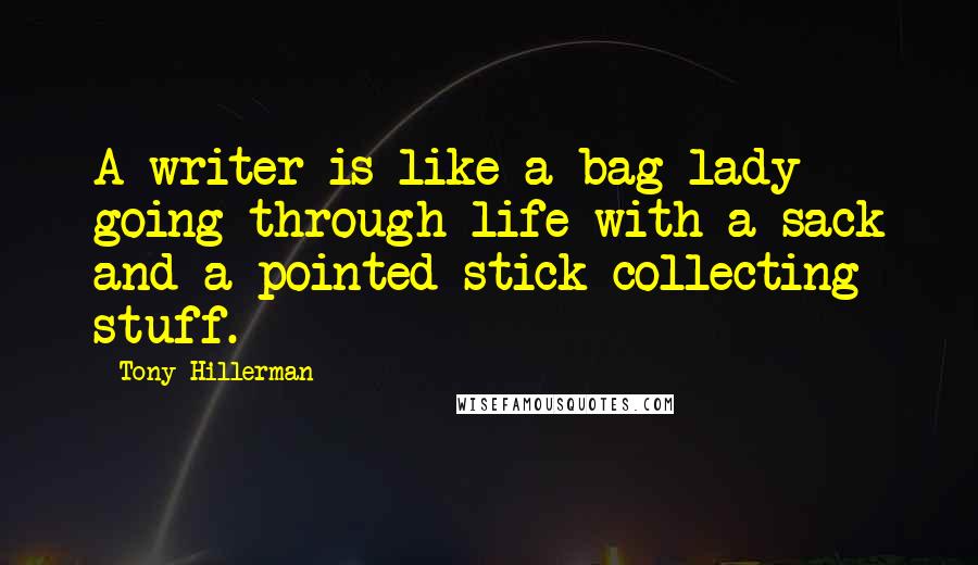 Tony Hillerman Quotes: A writer is like a bag lady going through life with a sack and a pointed stick collecting stuff.