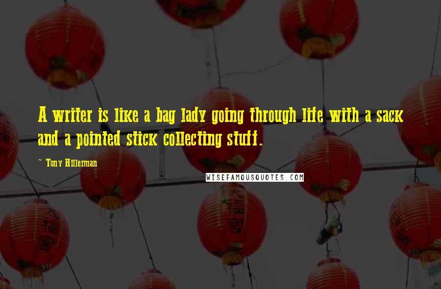 Tony Hillerman Quotes: A writer is like a bag lady going through life with a sack and a pointed stick collecting stuff.