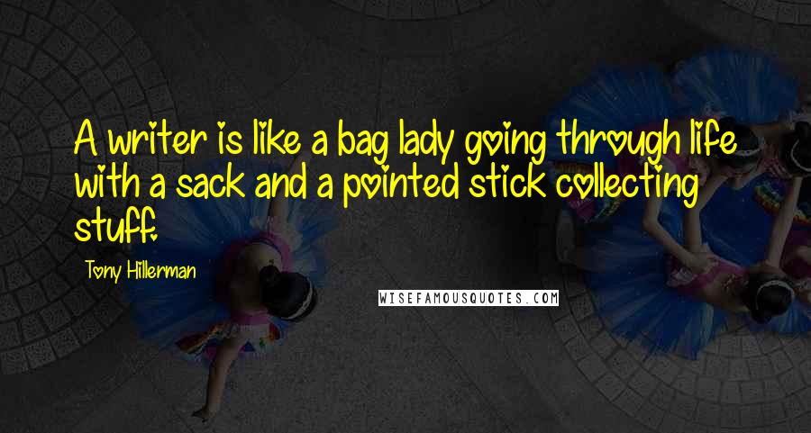 Tony Hillerman Quotes: A writer is like a bag lady going through life with a sack and a pointed stick collecting stuff.