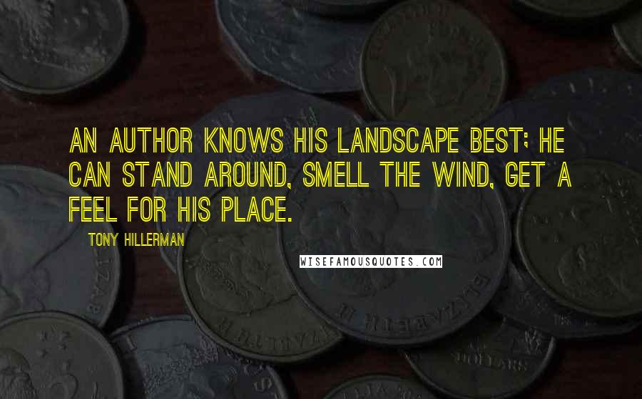 Tony Hillerman Quotes: An author knows his landscape best; he can stand around, smell the wind, get a feel for his place.