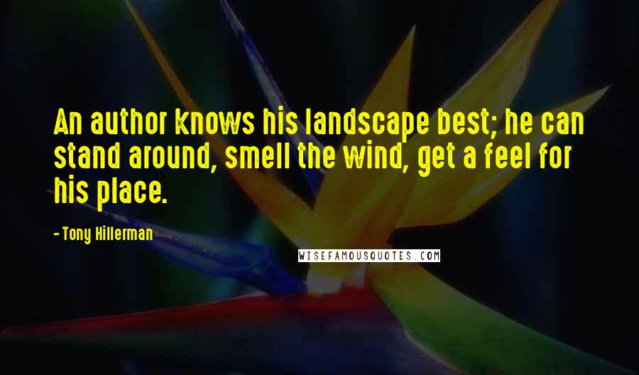 Tony Hillerman Quotes: An author knows his landscape best; he can stand around, smell the wind, get a feel for his place.
