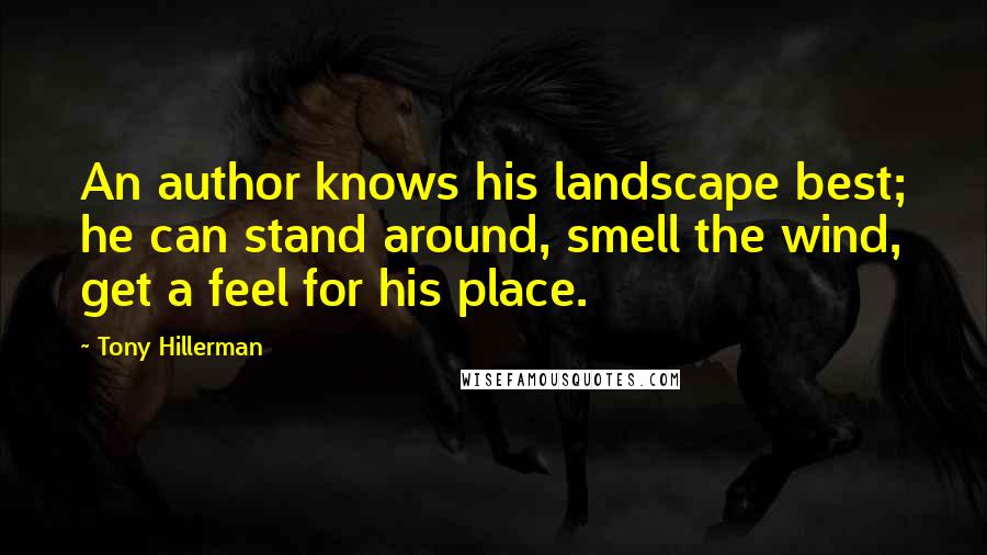 Tony Hillerman Quotes: An author knows his landscape best; he can stand around, smell the wind, get a feel for his place.