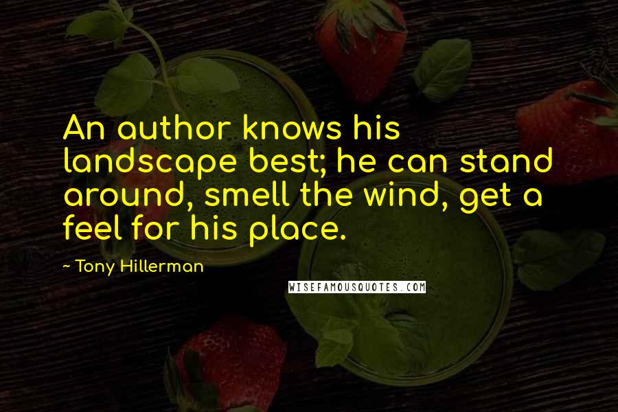 Tony Hillerman Quotes: An author knows his landscape best; he can stand around, smell the wind, get a feel for his place.