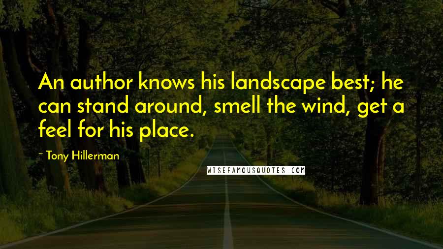 Tony Hillerman Quotes: An author knows his landscape best; he can stand around, smell the wind, get a feel for his place.