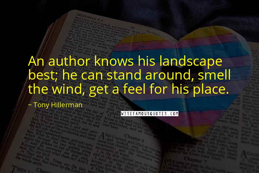 Tony Hillerman Quotes: An author knows his landscape best; he can stand around, smell the wind, get a feel for his place.