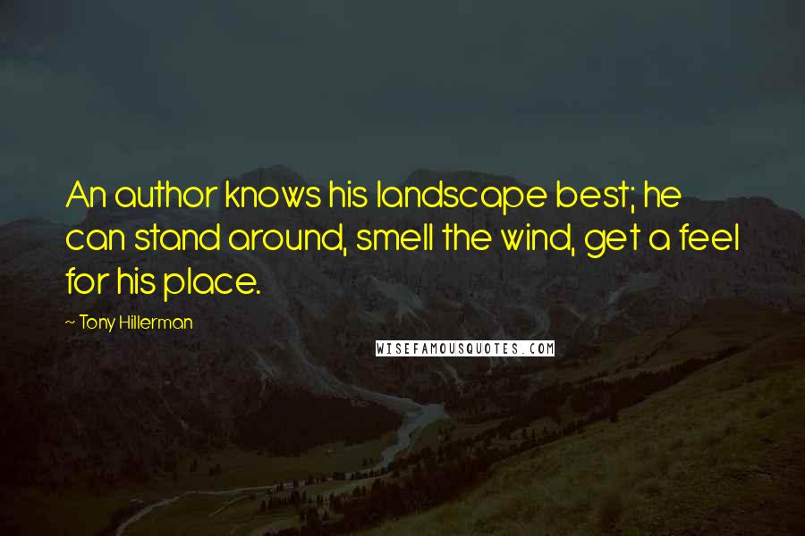 Tony Hillerman Quotes: An author knows his landscape best; he can stand around, smell the wind, get a feel for his place.