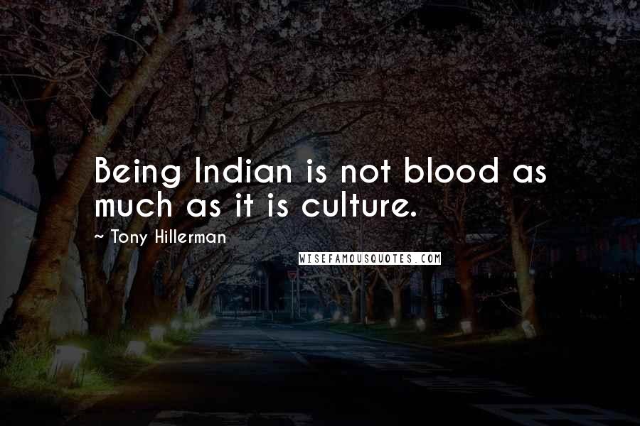 Tony Hillerman Quotes: Being Indian is not blood as much as it is culture.