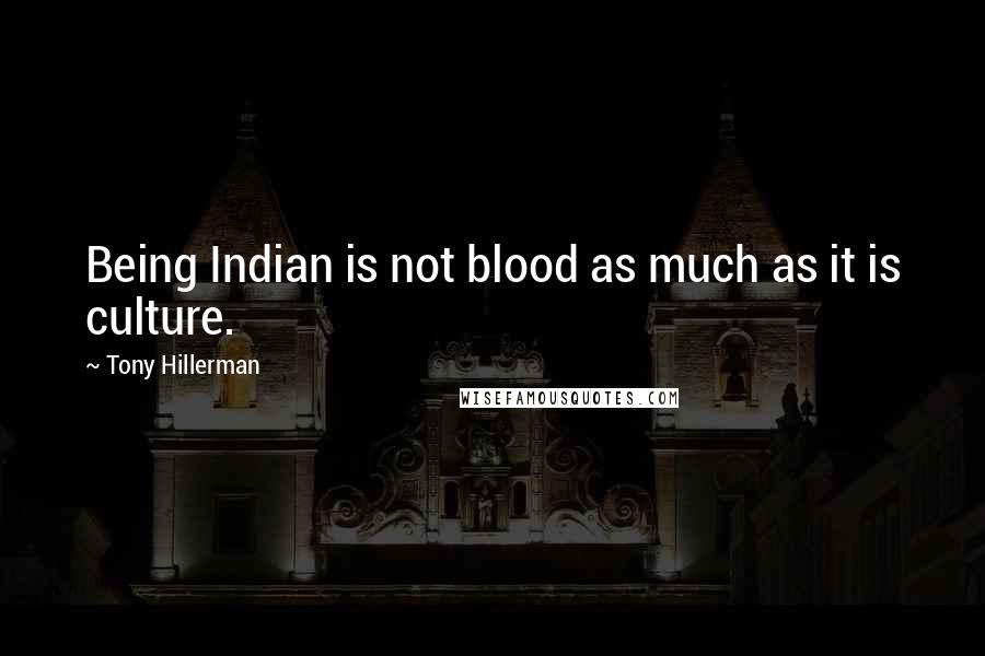 Tony Hillerman Quotes: Being Indian is not blood as much as it is culture.