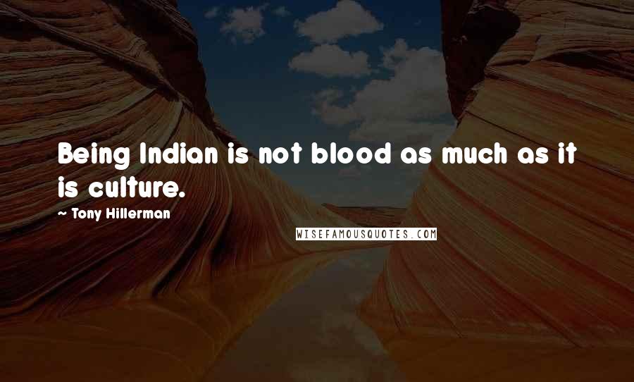 Tony Hillerman Quotes: Being Indian is not blood as much as it is culture.