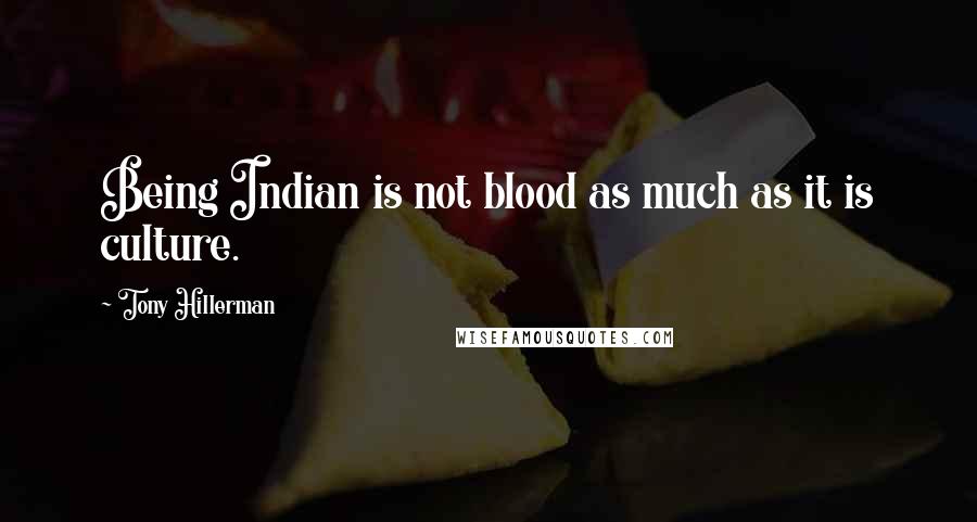 Tony Hillerman Quotes: Being Indian is not blood as much as it is culture.