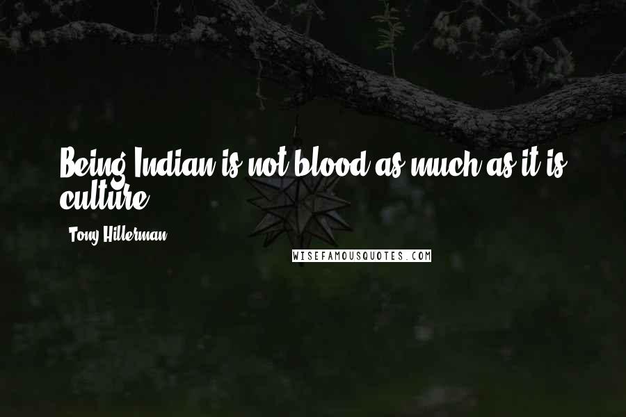 Tony Hillerman Quotes: Being Indian is not blood as much as it is culture.