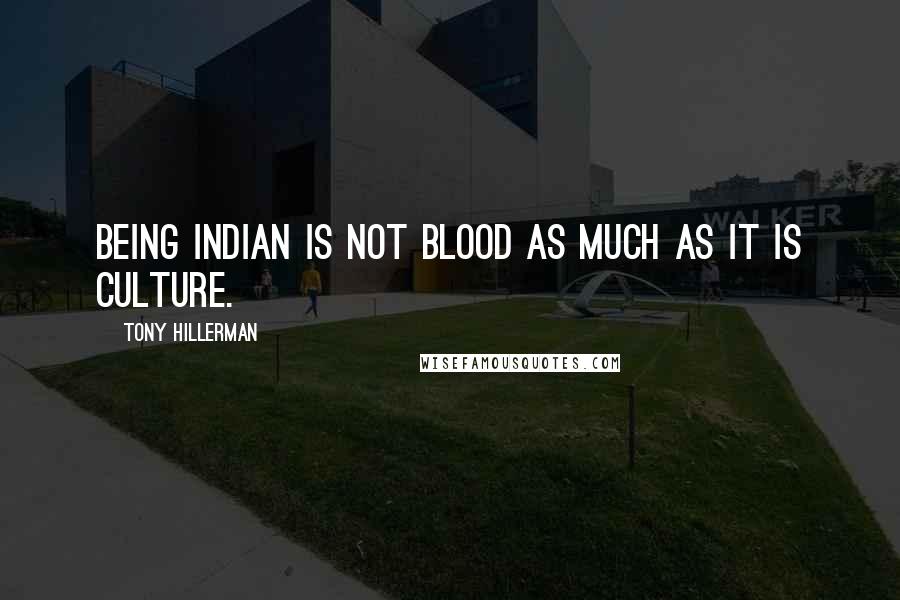 Tony Hillerman Quotes: Being Indian is not blood as much as it is culture.