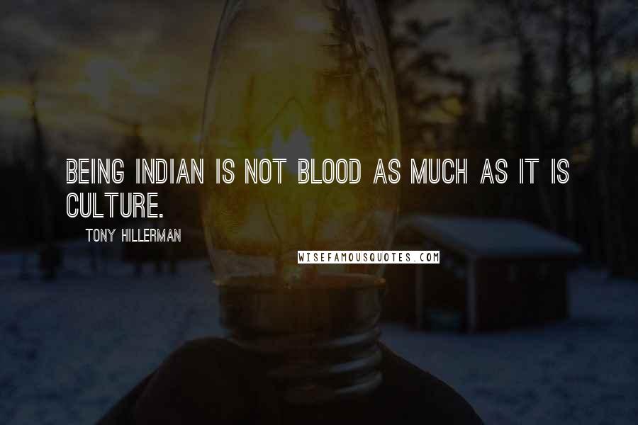 Tony Hillerman Quotes: Being Indian is not blood as much as it is culture.