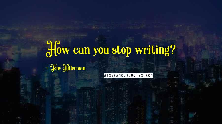 Tony Hillerman Quotes: How can you stop writing?