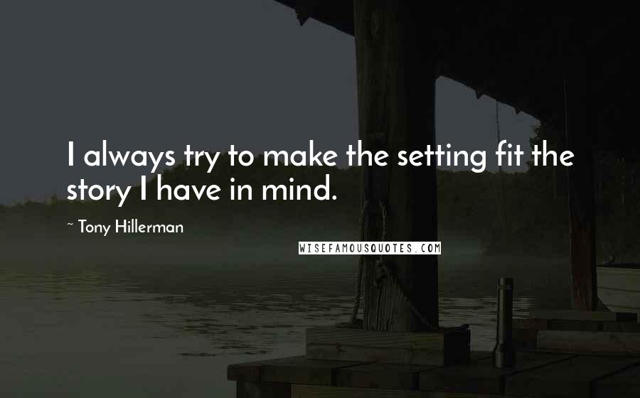 Tony Hillerman Quotes: I always try to make the setting fit the story I have in mind.