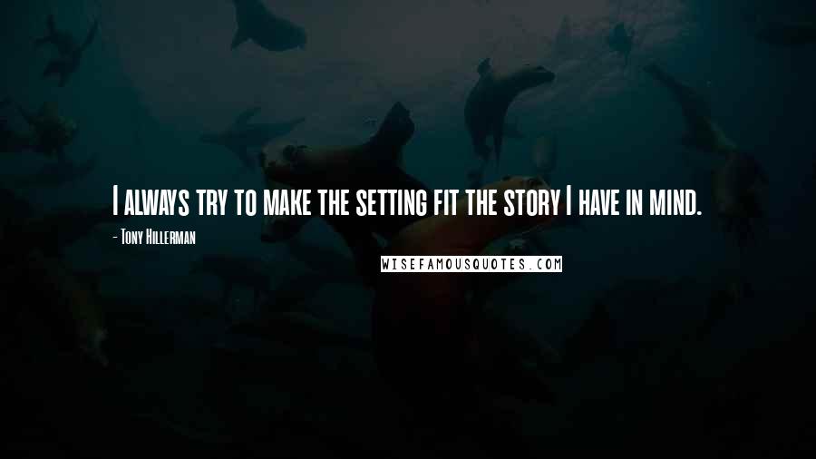 Tony Hillerman Quotes: I always try to make the setting fit the story I have in mind.