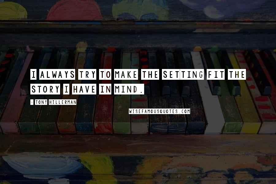 Tony Hillerman Quotes: I always try to make the setting fit the story I have in mind.