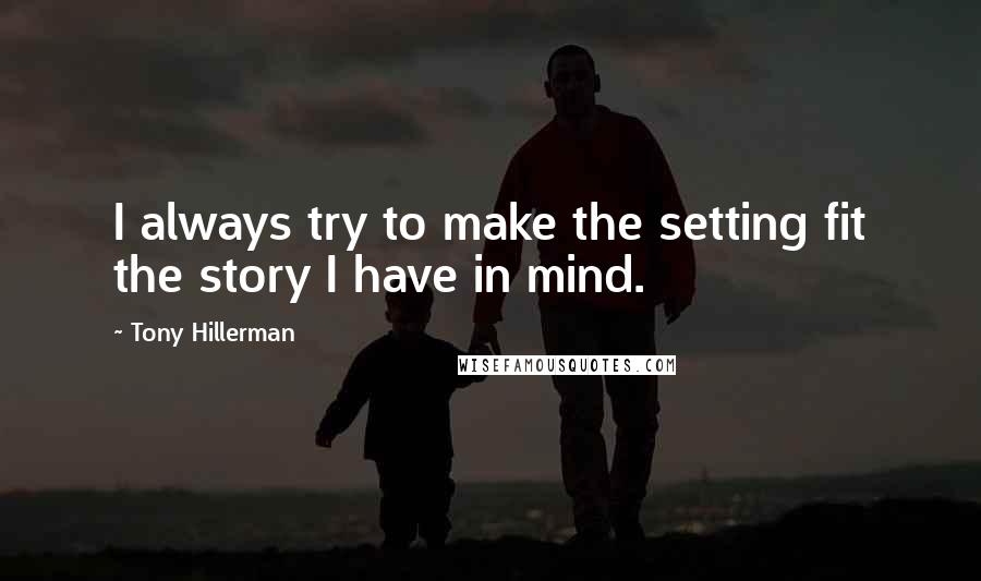 Tony Hillerman Quotes: I always try to make the setting fit the story I have in mind.
