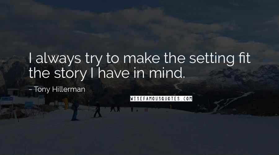 Tony Hillerman Quotes: I always try to make the setting fit the story I have in mind.